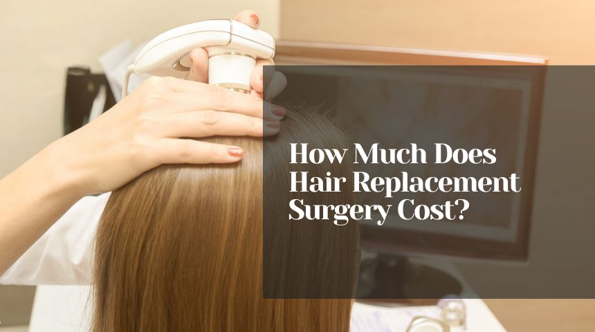 How Much Does Hair Replacement Surgery Cost?